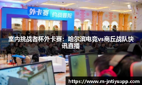 室内挑战者杯外卡赛：哈尔滨电竞vs商丘战队快讯直播