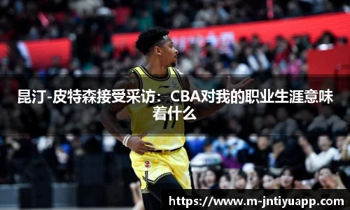 昆汀-皮特森接受采访：CBA对我的职业生涯意味着什么